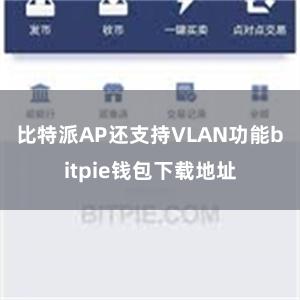 比特派AP还支持VLAN功能bitpie钱包下载地址