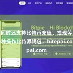 同时还支持比特币充值、提现等各种操作比特派钱包，bitepai.com