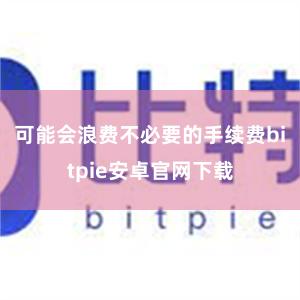 可能会浪费不必要的手续费bitpie安卓官网下载